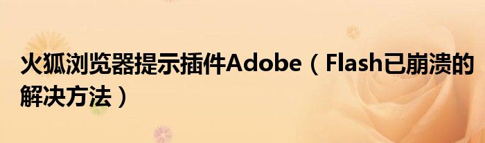 火狐浏览器提示插件Adobe（Flash已崩溃的解决方法）