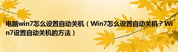 电脑win7怎么设置自动关机（Win7怎么设置自动关机？Win7设置自动关机的方法）