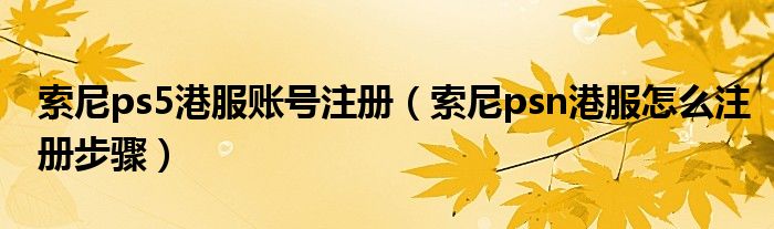 索尼ps5港服账号注册（索尼psn港服怎么注册步骤）