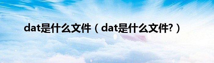 dat是什么文件（dat是什么文件?）