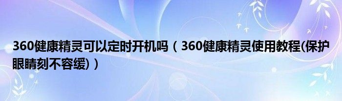 360健康精灵可以定时开机吗（360健康精灵使用教程(保护眼睛刻不容缓)）