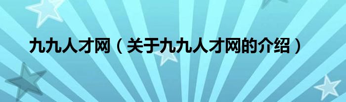 九九人才网（关于九九人才网的介绍）