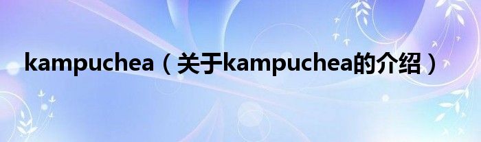 kampuchea（关于kampuchea的介绍）