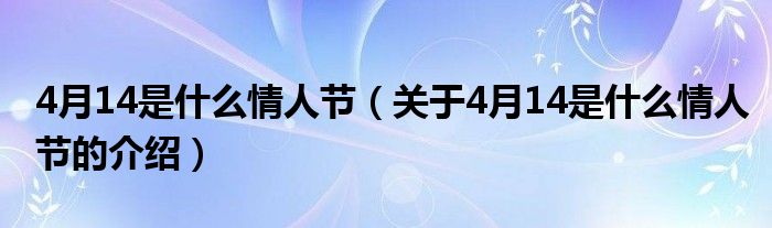 4月14是什么情人节（关于4月14是什么情人节的介绍）