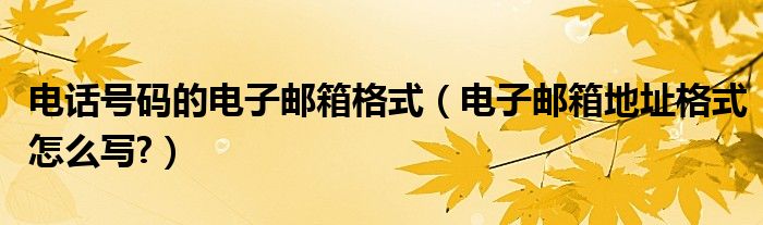 电话号码的电子邮箱格式（电子邮箱地址格式怎么写?）