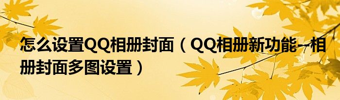 怎么设置QQ相册封面（QQ相册新功能--相册封面多图设置）