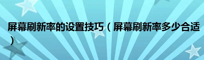 屏幕刷新率的设置技巧（屏幕刷新率多少合适）
