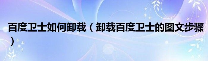 百度卫士如何卸载（卸载百度卫士的图文步骤）