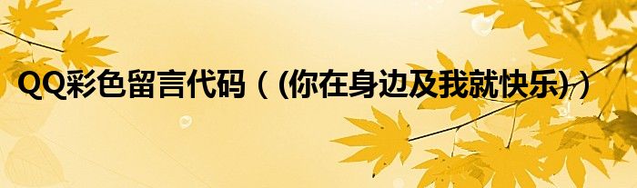 QQ彩色留言代码（(你在身边及我就快乐)）