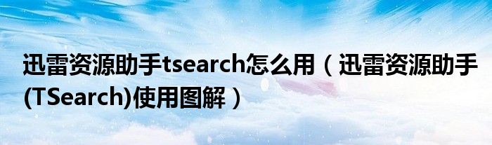 迅雷资源助手tsearch怎么用（迅雷资源助手(TSearch)使用图解）