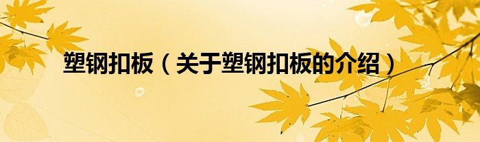 塑钢扣板（关于塑钢扣板的介绍）