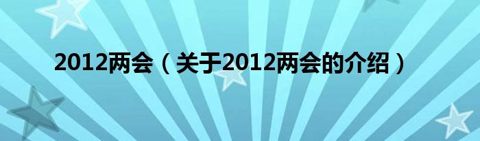 2012两会（关于2012两会的介绍）