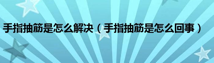 手指抽筋是怎么解决（手指抽筋是怎么回事）