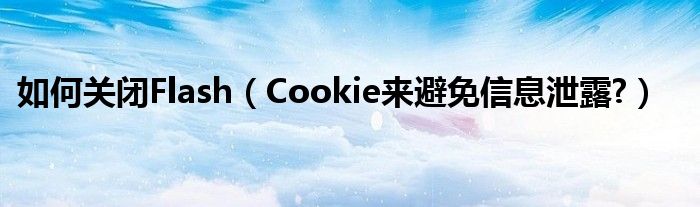 如何关闭Flash（Cookie来避免信息泄露?）