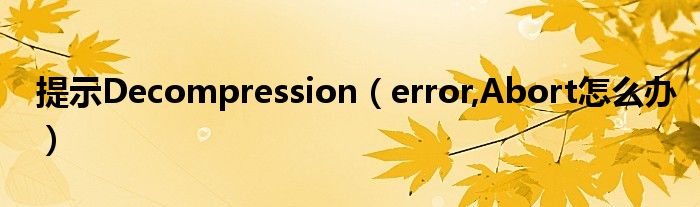 提示Decompression（error,Abort怎么办）