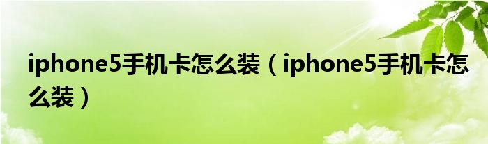 iphone5手机卡怎么装（iphone5手机卡怎么装）