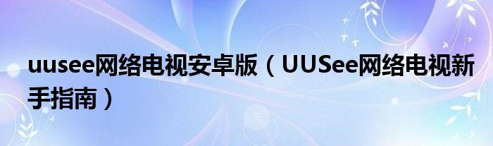 uusee网络电视安卓版（UUSee网络电视新手指南）