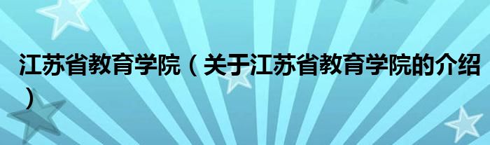 江苏省教育学院（关于江苏省教育学院的介绍）
