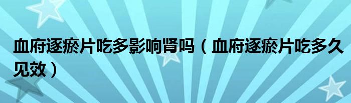 血府逐瘀片吃多影响肾吗（血府逐瘀片吃多久见效）