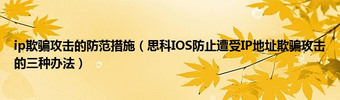 ip欺骗攻击的防范措施（思科IOS防止遭受IP地址欺骗攻击的三种办法）