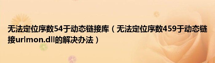 无法定位序数54于动态链接库（无法定位序数459于动态链接urlmon.dll的解决办法）