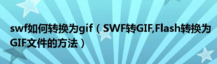 swf如何转换为gif（SWF转GIF,Flash转换为GIF文件的方法）