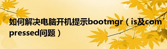 如何解决电脑开机提示bootmgr（is及compressed问题）