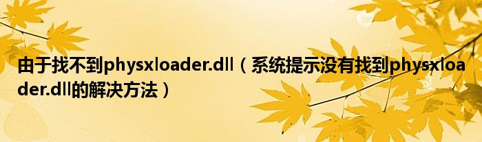 由于找不到physxloader.dll（系统提示没有找到physxloader.dll的解决方法）