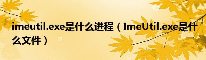 imeutil.exe是什么进程（ImeUtil.exe是什么文件）