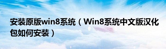 安装原版win8系统（Win8系统中文版汉化包如何安装）