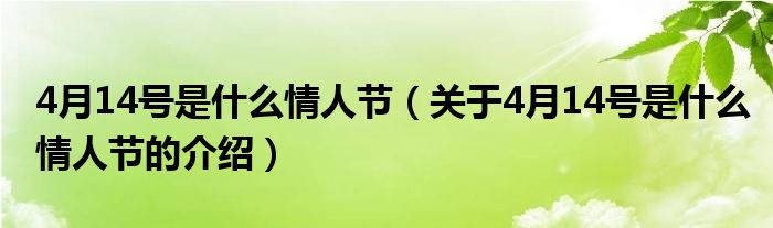 4月14号是什么情人节（关于4月14号是什么情人节的介绍）