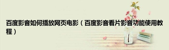 百度影音如何播放网页电影（百度影音看片影音功能使用教程）