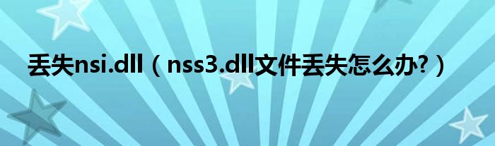 丢失nsi.dll（nss3.dll文件丢失怎么办?）
