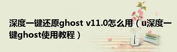 深度一键还原ghost v11.0怎么用（u深度一键ghost使用教程）