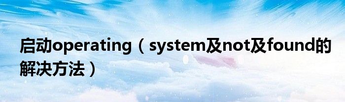 启动operating（system及not及found的解决方法）