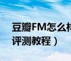 豆瓣FM怎么样（豆瓣FM音乐电台使用体验评测教程）