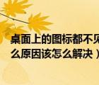 桌面上的图标都不见了怎么回事（桌面上的图标不见了是什么原因该怎么解决）