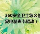 360安全卫士怎么修复网卡驱动（怎么通过360安全卫士修复电脑声卡驱动）