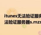 itunes无法验证服务器s.mzstatic的身份怎么办（itunes无法验证服务器s.mzstatic）