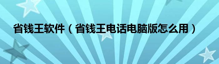 省钱王软件（省钱王电话电脑版怎么用）