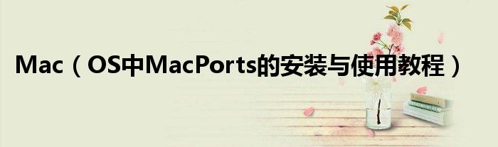 Mac（OS中MacPorts的安装与使用教程）