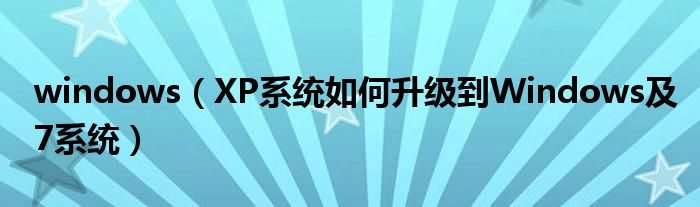 windows（XP系统如何升级到Windows及7系统）