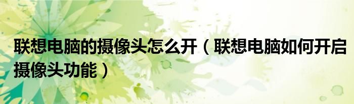 联想电脑的摄像头怎么开（联想电脑如何开启摄像头功能）