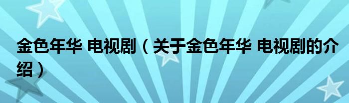 金色年华 电视剧（关于金色年华 电视剧的介绍）