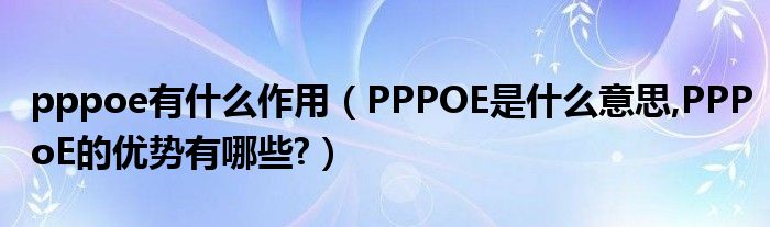 pppoe有什么作用（PPPOE是什么意思,PPPoE的优势有哪些?）