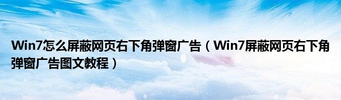 Win7怎么屏蔽网页右下角弹窗广告（Win7屏蔽网页右下角弹窗广告图文教程）