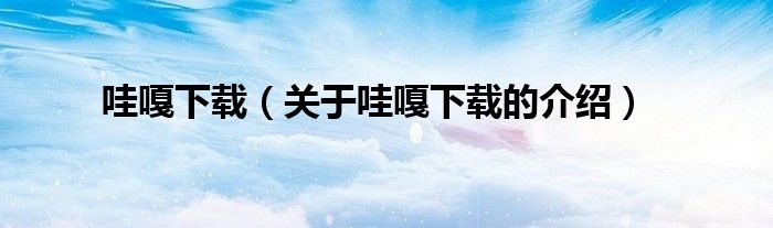 哇嘎下载（关于哇嘎下载的介绍）