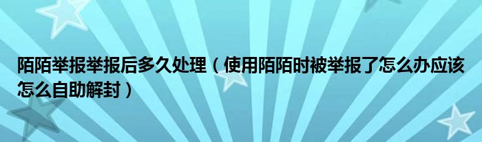 陌陌举报举报后多久处理（使用陌陌时被举报了怎么办应该怎么自助解封）