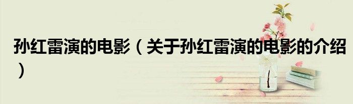 孙红雷演的电影（关于孙红雷演的电影的介绍）