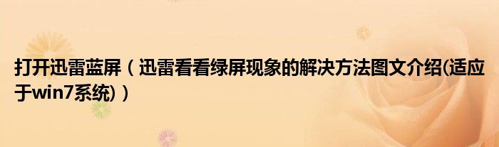 打开迅雷蓝屏（迅雷看看绿屏现象的解决方法图文介绍(适应于win7系统)）